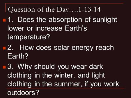 Question of the Day….1-13-14 1. Does the absorption of sunlight lower or increase Earth’s temperature? 2. How does solar energy reach Earth? 3. Why.