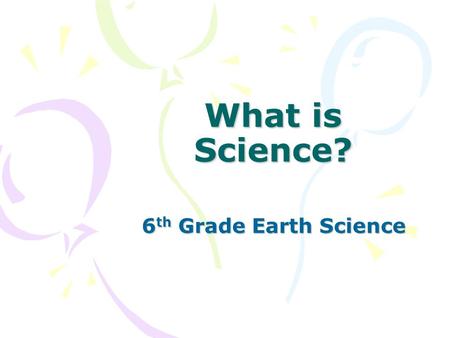 What is Science? 6th Grade Earth Science.