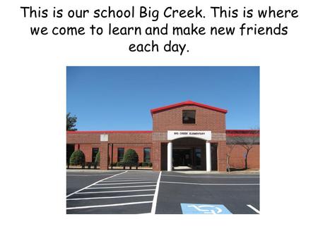 This is our school Big Creek. This is where we come to learn and make new friends each day.