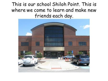 This is our school Shiloh Point. This is where we come to learn and make new friends each day.