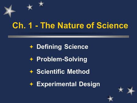 Ch. 1 - The Nature of Science  Defining Science  Problem-Solving  Scientific Method  Experimental Design.