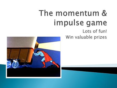 Lots of fun! Win valuable prizes. 1. Which has more momentum, a truck moving at 25 meters per second or an identical truck moving at 30 meters per second?