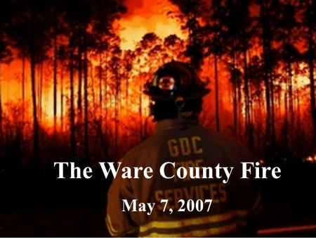 The Ware County Fire May 7, 2007. On April 16, 2007, a fire ignited in Waycross, Georgia. The fire has caused devastation and hardship for the entire.