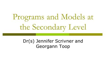 Programs and Models at the Secondary Level Dr(s) Jennifer Scrivner and Georgann Toop.