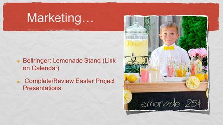Marketing… Bellringer: Lemonade Stand (Link on Calendar) Complete/Review Easter Project Presentations.