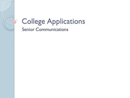 College Applications Senior Communications. Purpose of College Application To be accepted in college Standardized way for schools to obtain information.