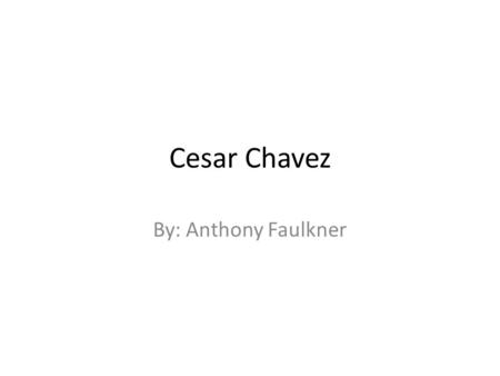Cesar Chavez By: Anthony Faulkner. Cesar’s childhood Cesar Chavez was born in North Gila Valley, near Yuma Arizona. He was one of six children. His parents.