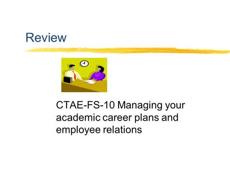 Review CTAE-FS-10 Managing your academic career plans and employee relations.