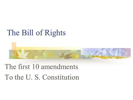 The first 10 amendments To the U. S. Constitution
