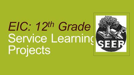 EIC: 12 th Grade Service Learning Projects. Service Learning Now that you have completed your research and written your reports, you need to think about.