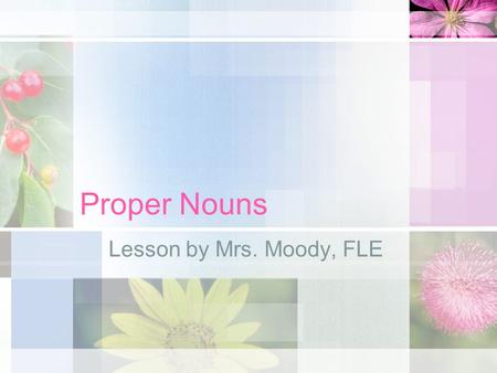 Proper Nouns Lesson by Mrs. Moody, FLE. Noun Review… This little noun Floating around Names a person, place, or thing With a knick-knack-paddy-whack These.