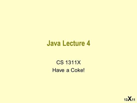 Java Lecture 4 CS 1311X Have a Coke! 13 X 11. Take the Survey!