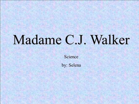 Madame C.J. Walker Science by: Selena. Birth Madame C.J. Walker was born in 1867 in poverty- stricken, rural Louisiana. Her birth name was Sarah Breedlove;