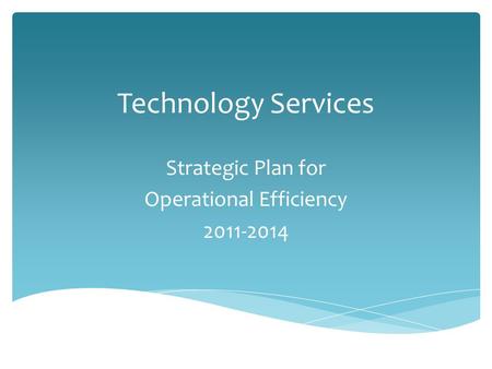 Technology Services Strategic Plan for Operational Efficiency 2011-2014.