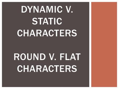 DYNAMIC V. STATIC CHARACTERS ROUND V. FLAT CHARACTERS.