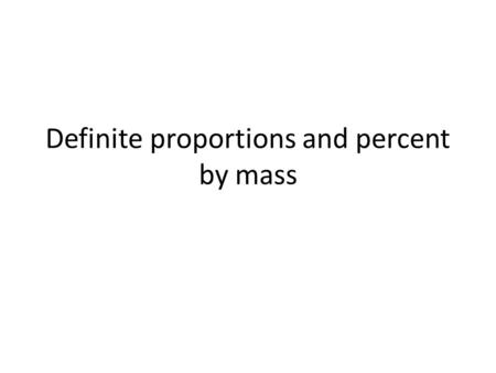 Definite proportions and percent by mass. Law of definite proportions The Law of Definite Proportions states that a compound is always composed of the.