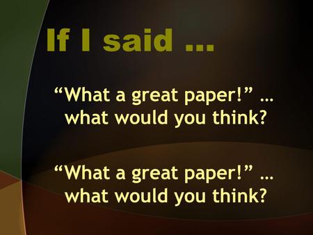 If I said … “What a great paper!” … what would you think?