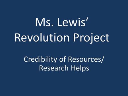 Ms. Lewis’ Revolution Project Credibility of Resources/ Research Helps.
