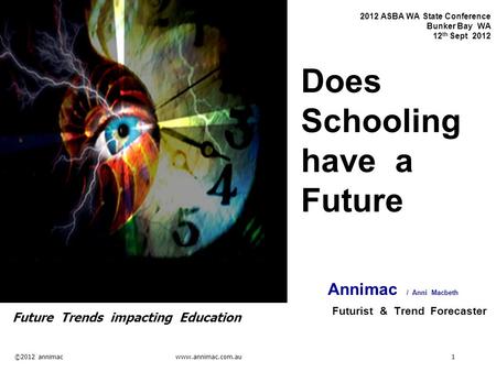 ©2012 annimac www.annimac.com.au 1 2012 ASBA WA State Conference Bunker Bay WA 12 th Sept 2012 Does Schooling have a Future Annimac / Anni Macbeth Futurist.
