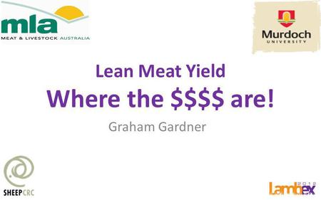 Lean Meat Yield Where the $$$$ are! Graham Gardner.