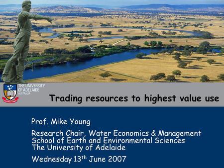 Trading resources to highest value use Prof. Mike Young Research Chair, Water Economics & Management School of Earth and Environmental Sciences The University.