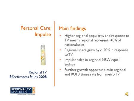 Regional TV Effectiveness Study 2008 Personal Care: Impulse Higher regional popularity and response to TV means regional represents 40% of national sales.