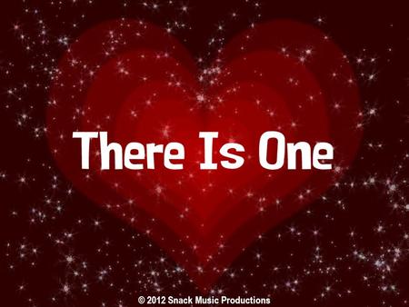 © 2012 Snack Music Productions. There is One Who loves you and adores you There is One Who never gives up on you.