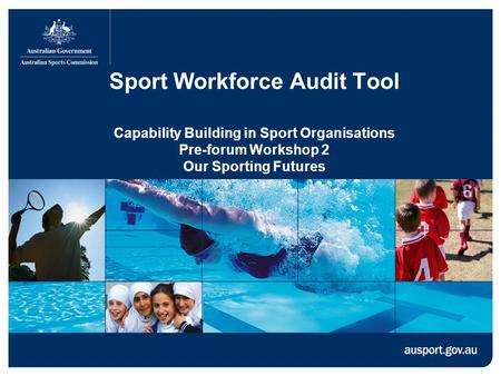 Sport Workforce Audit Tool Capability Building in Sport Organisations Pre-forum Workshop 2 Our Sporting Futures.