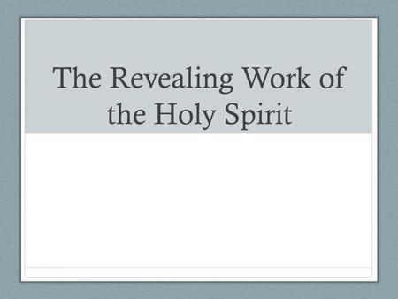 The Revealing Work of the Holy Spirit. But, as it is written, What no eye has seen, nor ear heard, nor the heart of man conceived, what God has prepared.