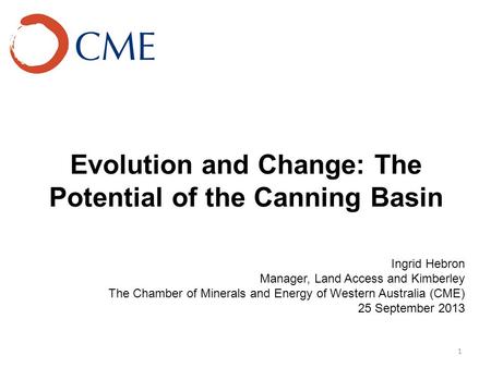 Evolution and Change: The Potential of the Canning Basin Ingrid Hebron Manager, Land Access and Kimberley The Chamber of Minerals and Energy of Western.