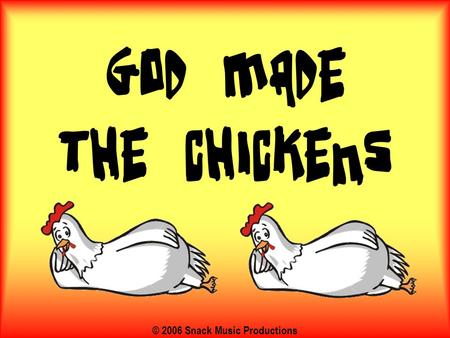 © 2006 Snack Music Productions. God made the chickens, God made the bees, He made all the colours, La dee da da dee Because…