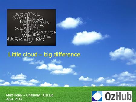 Little cloud – big difference Matt Healy – Chairman, OzHub April 2012.