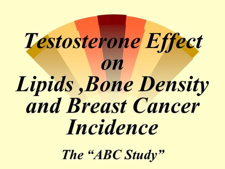 Testosterone Effect on Lipids,Bone Density and Breast Cancer Incidence The “ABC Study”