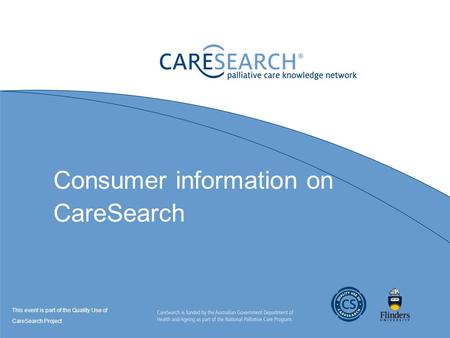 Consumer information on CareSearch This event is part of the Quality Use of CareSearch Project.