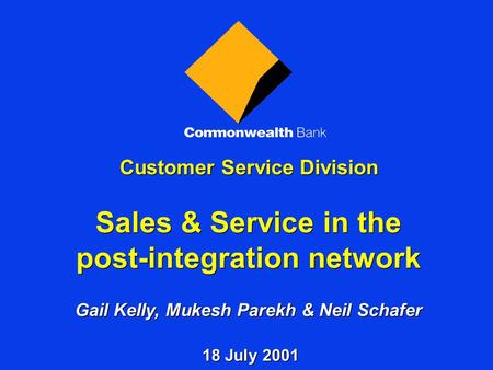 Customer Service Division Sales & Service in the post-integration network Gail Kelly, Mukesh Parekh & Neil Schafer 18 July 2001.