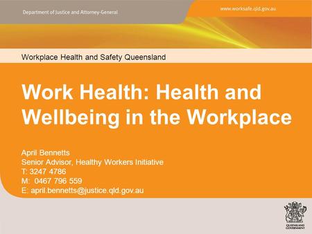 Workplace Health and Safety Queensland www.worksafe.qld.gov.au Work Health: Health and Wellbeing in the Workplace Workplace Health and Safety Queensland.