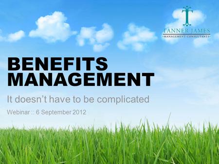 Www.tannerjames.com.au :: 1300 774 623 BENEFITS MANAGEMENT It doesn’t have to be complicated Webinar :: 6 September 2012.