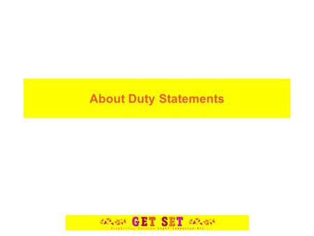 About Duty Statements. Understanding your role and knowing your responsibilities is the first step to doing well in any job. When you know what is expected,