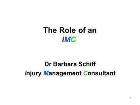 1 The Role of an IMC Dr Barbara Schiff Injury Management Consultant.