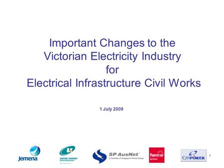 1 Important Changes to the Victorian Electricity Industry for Electrical Infrastructure Civil Works 1 July 2009.