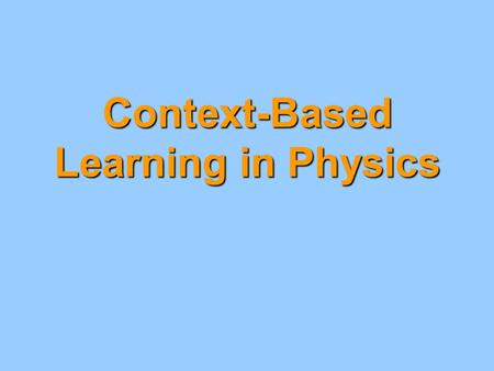 Context-Based Learning in Physics. “New” processes for students Note: These skills may be new to Physics classes but they are not necessarily new to students.
