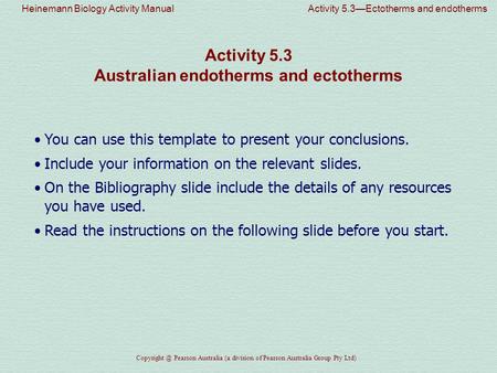 Heinemann Biology Activity Manual Activity 5.3—Ectotherms and endotherms Pearson Australia (a division of Pearson Australia Group Pty Ltd)