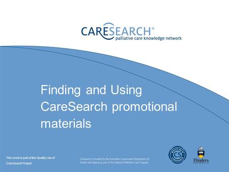 Finding and Using CareSearch promotional materials This event is part of the Quality Use of CareSearch Project.