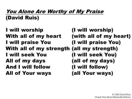 You Alone Are Worthy of My Praise (David Ruis) I will worship (I will worship) With all of my heart (with all of my heart) I will praise You (I will praise.