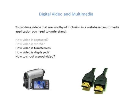 Digital Video and Multimedia To produce videos that are worthy of inclusion in a web-based multimedia application you need to understand: How video is.