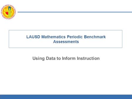 1 LAUSD Mathematics Periodic Benchmark Assessments Using Data to Inform Instruction.