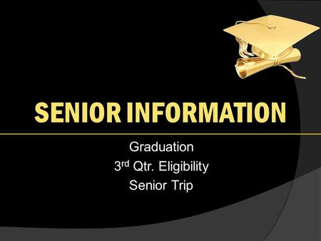 SENIOR INFORMATION Graduation 3 rd Qtr. Eligibility Senior Trip.