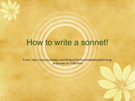 How to write a sonnet! From: http://www.dummies.com/WileyCDA/DummiesArticle/Writing-a-Sonnet.id-1748.html.