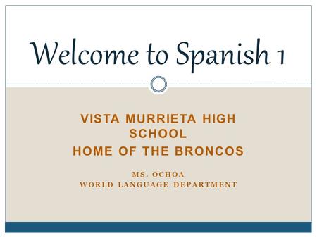 VISTA MURRIETA HIGH SCHOOL HOME OF THE BRONCOS MS. OCHOA WORLD LANGUAGE DEPARTMENT Welcome to Spanish 1.