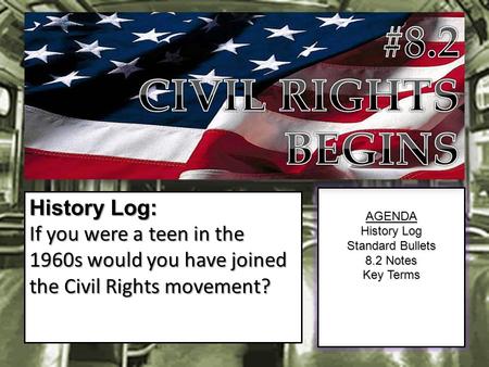 AGENDA History Log Standard Bullets 8.2 Notes Key Terms History Log: If you were a teen in the 1960s would you have joined the Civil Rights movement?